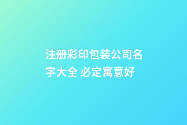 注册彩印包装公司名字大全 必定寓意好-第1张-公司起名-玄机派